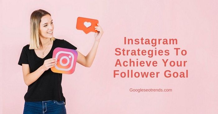 Instagram Strategies To Achieve Your Follower Goal… - Google SEO Trends